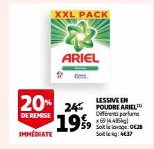 XXL PACK  ARIEL  1999  LESSIVE EN  20% 24% POUDRE ARIEL)  DE REMISE  Différents x 69 (4.485kg)  59 Soit le lavage: 0€28 Soit le kg: 4€37  IMMÉDIATE 