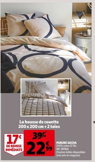 La housse de couette 200 x 200 cm + 2 taies  DE REMISE IMMÉDIATE  39%  17€ € PARURE SACHA 22.99  100% coton 57 fils  99 Ref. 589816 D'autres tailles disponibles (voir prix en magasin).  FARGO ANIVER 