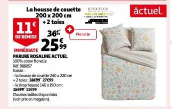 La housse de couette 200 x 200 cm + 2 taies  11€  36%  DE REMISE 2599  IMMÉDIATE  PARURE ROSALINE ACTUEL 100% coton flanelle  Ref. 988857 Existe:  -la housse de couette 240 x 220 cm  + 2 taies: 38€99 