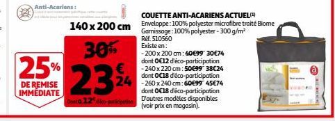 30%  25% 23 24  DE REMISE IMMÉDIATE  Dont 0,12 co-participation  Anti-Acariens:  COUETTE ANTI-ACARIENS ACTUEL(4)  140 x 200 cm Enveloppe: 100% polyester microfibre traité Biome Garnissage: 100% polyes