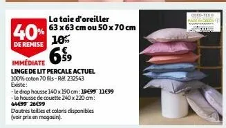 la taie d'oreiller  63x63 cm ou 50 x 70 cm  40% 10%  de remise  659  immédiate  linge de lit percale actue  100% coton 70 fits-ref. 232543  existe:  - le drap housse 140 x 190 cm: 19699 11€99  - la ho