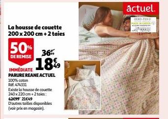 La housse de couette 200 x 200 cm + 2 taies  50%  DE REMISE  36  18%9  IMMÉDIATE  PARURE REANE ACTUEL  100% coton  Ref. 474331  Existe la housse de couette 240 x 220 cm + 2 taies: 42€99 21€49  D'autre