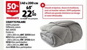 50%  DE REMISE  140 x 200 cm  45  22%  IMMEDIATE 12  COUETTE POLAIRE 100% polyester Différents coloris  Rel 249535  Existe en:  -200 x 200 cm-65€ 32€50 dont 0€12 déco-participation  -240 x 220 cm-75€ 