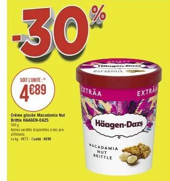 -30%  soit l'unité:"  4€89  crème glacée macadamia nut brittle haagen-dazs  560 g  autres varetessponibles à des prix différents le kg 8e78 l'unité: 699  hauge openis  extraa  häagen-dazs  macadamia n