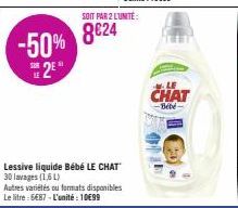 -50% 8€24  SOR  2E  SOIT PAR 2 L'UNITÉ:  Lessive liquide Bébé LE CHAT 30 lavages (1,6 L)  Autres variétés ou formats disponibles Le litre : 6€87-L'unité: 10€99  CHAT  -Bebé-