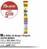 20% offert  l'unité  5€99  a le bâton de berger l'original  justin bridou  250 g + 20% offert (300 g)  autres variétés disponibles le kg 249 1997 