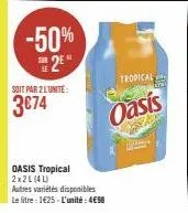-50%  2⁰  soit par 2 lunite:  3€74  oasis tropical 2x2l (4l)  autres variétés disponibles  le litre : 1€25-l'unité: 4€58  tropical  oasis  kra 