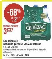 -68% 2⁰  SOIT PAR 2 LUNITE:  3€37  QUÉZAC  Intense  Eau minérale  naturelle gazeuse QUEZAC Intense  6x1,15 L (6,9 L) Autres variétés ou formats disponibles à des prix différents  Le litre: 0€74-L'unit