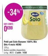 SOIT L'UNITÉ  0€99  -34%  Petit pot Solo Banane 100% Bio Dès 4 mois HERO  120g  Autres variétés disponibles Le kg: 8625-L'unité: 150  ca Bio Organic Eco Ec  Hero  Solo  Conne 
