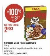 -100%  3*  soit par 3 lunite:  2683  céréales coco pops kellogg's 550g  autres variétés ou poids disponibles à des prix différents  le kg: 7673-l'unité:4€25  maxi 