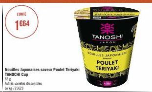 L'UNITÉ  1€64  Autres variétés disponibles Lekg: 25623  Nouilles Japonaises saveur Poulet Teriyaki TANOCHI Cup  65 g  www.  楽  TANOSHI  JAPON  NOUILLES JAPONAISES  Savu  POULET  TERIYAKI 