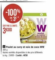 -100% 3E"  SOIT PAR 3L'UNITE:  3600  0  W W  poulet au curry tois de coc  A Poulet au curry et noix de coco WW 300 g  Autres variétés disponibles à des prix différents Le kg: 15600-L'unité: 4€50 