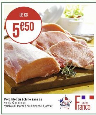 LE KG  5€50  Porc filet ou échine sans os vendu x2 minimum  Valable du mardi 3 au dimanche 8 janvier  E PORC FRANÇAIS  Origine  France 