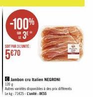 SOIT PAR 3 L'UNITÉ:  5€70  -100% 3⁰"  C Jambon cru Italien NEGRONI 120 g Autres variétés disponibles à des prix différents Le kg: 71625 L'unité: 8€55 