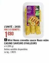 l'unité: 2€65 par 2 je cagnotte:  1€80  autres variétés disponibles  le kg: 13€25  a mini nems crevette sauce nuoc-mam  casino saveurs d'ailleurs  x6 (200 g) 
