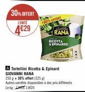 30% OFFERT  LUNITE  4€29  30% OFFERT  Cetate  RANA  RICOTTA  & EPIHARDS  A Tortellini Ricotta & Epinard GIOVANNI RANA  250 g + 30% offert (325 g)  Autres variétés disponibles à des prix différents Lek