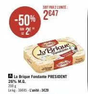 -50% 2e  soit par 2 l'unite:  2647  ja brique  fondante  la brique fondante president  26% m.g.  200 g  lekg: 16645-l'unité : 3€29  $1999  petarny 