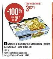 -100% 3621  3e"  le  salade  soit par 3 lunite:  b salade & compagnie stockholm tartare  de saumon fumé sodebo  320 g  autres variétés disponibles  le kg: 15€06-l'unité:4€82 