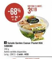 -68% 3€19  le  2e  soit par 2 l'unité:  seda  dette  b salade garden caesar poulet roti sodebo  240 g  autres variétés disponibles lekg: 20€13-l'unité: 4€83  gende  sidebe 