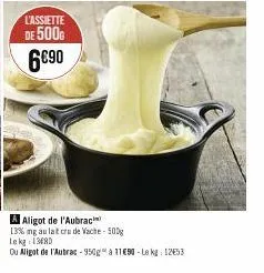 l'assiette de 500g 6€90  a aligot de l'aubrac  13% mg au lat cru de vache - 500g lekg 1300  ou aligot de l'aubrac - 950g à 11€90-le kg: 1253 