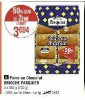 -50% sur le 2eme  l'unite  3004  pasquier  pain's an chocolat  a pains au chocolat brioche pasquier 2x 360 g (720 g) -50% sur le 2ème-lekg: 422 