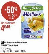 -50% Fleury Michon 2€  Moelleux  SOIT PAR 2 LUNITE:  4€46  D Le Batonnet Moelleux FLEURY MICHON  Xx 30 (480 g)  Le kg: 12640-L'unité: 595  30 