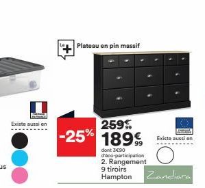 Existe aussi en  Plateau en pin massif  259  -25% 1899  dont 3€90 d'éco-participation 2. Rangement 9 tiroirs Hampton  Existe aussi en  Zandiara 