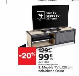 Pour TV jusqu'à 50 (127 cm)  129 -20% 99€  dont 1080 d'éco-participation  8. Meuble TV L.120 cm noir/chêne Oskar 