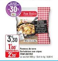 SIR OTHE COMPTE FIDÉLITE  -30%  3,30 1,00  Pom Bistro  230 POM BISTRO  POMMES YEAR SARLATAISES ACEP C Gr Maleeld  Pommes de terre Sarlada ises aux cépes  Le sachet 500 g-Soit le kg: 6,60 € 