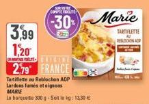 3,99  1,20  ARVIDE COMPTE FOUTE  TE  2,79 FRANCE  Tartiflette au Reblochon AOP Lardons fumés et oignons  MARIE  La barquete 300 g-Soit le kg: 13,30 €  -30%-Marie  TARTIFLETTE RELOOKONAP 