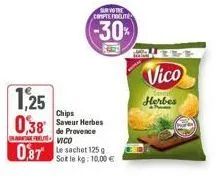 1,25 0,38  votre compte fidelite  -30%  chips saveur herbes de provence  vico  087 le sachet 125  soit le kg: 10,00 €  vico  herbes 