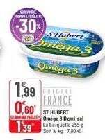 VOTHE  COMPTE FIDELITE  (-30%)  SHubert  Omega 3  Omega 3  1,99 ORIGINE FRANCE  0,60  1,39  ST HUBERT Oméga 3 Demi-sel La barquette 255 Soit le kg: 7,80 € 