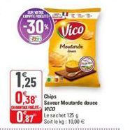 1,25 0,38 Chip  SUR VOTRE CONVITE Fent  -30% Vico  Moutarde  Saveur Moutarde douce VICO  0,87 Le sachet 125  Soit le kg: 10,00 € 