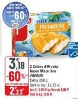 with carte freue achete  60  sirle  foje  3,18  -60%  real  2,23  coun pa meuniere  2 colins d'alaska façon meunière findus l'étui 250 g  soit le kg: 12,72 €  2:55  € 