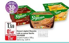 SUR VOTRE COMPTE POLITE  -30%  Sojasun  CHOCOLAT  Sojasun  CAFE  1,59 049 vigital Chocolat  café ou saveur Vanille SOJASUN  110 Le pack 4 pots x 100 g  Soit le kg: 3,97 €  so. Sijtsun  SWEGA  FRANCE  