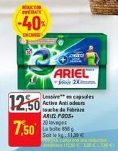 REDUCTION THEATE  -40%  IN CAR  12,50 7,50  ACTIVI  ARIEL  feb 2X  Lessive" en capsules Active Anti odeurs touche de Febreze ARIEL PODS+ 20 lavages La boite 658 g Soit le kg: 11,39 €  TO DE VENTAS 