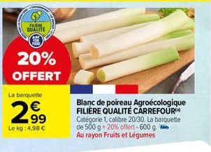 FRIERE  QUALITE  20% OFFERT  La barquette  2.9⁹9  Le kg: 4,98 €  N  Blanc de poireau Agroécologique FILIÈRE QUALITÉ CARREFOUR Catégorie 1, calibre 20/30. La barquette de 500 g + 20% offert-600 g. Au r