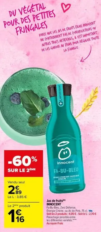 du vegetal pour des petites fringales  -60%  sur le 2ème  vendu seul  289  €  le l: 3,85 €  le 2⁰ produit  €  16  b  parce que les ms de fruits frais innocent ne contiennent pas de conservateurs ou au