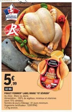 volaille francaise  artik  labelse  r  o  ,99  le kg  poulet fermier label rouge "st sévrien"  au choix blanc ou jaune  alimentation: 100% de végétaux, minéraux et vitamines (dont 75% céréales)  nombr