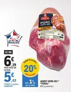 3. le porc français  le kg  6%  29  prix paye en caisse  5€  03 ticket e.lecler compris  eleclere  20%  tot 1%  sur la carte  ferial  porc demi-sel a muoter  -  jarret demi-sel "ferial" 850 g environ 
