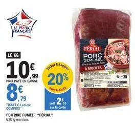 le porc francais  دس  ,79  ticket e.leclerc compris  le kg  eleclere  10% 20%  prix paye en caisse  poitrine fumée" "férial" 630 g environ.  ticker  ferial porc demi-sel find de  a muoter 