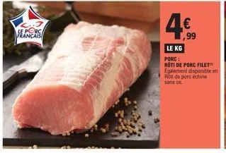 hans  €  1  ,99  le kg  porc:  roti de porc filet egalement disponible en roti de porc échine  sans os 