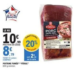 le porc francais  دس  ,79  ticket e.leclerc compris  le kg  eleclere  10% 20%  prix paye en caisse  poitrine fumée" "férial" 630 g environ.  ticker  ferial porc demi-sel find de  a muoter 