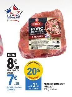 le porca français  le kg  8€  99  prix paye en caisse  7€  19  ticket e.leclerc compris  férial  porc demi-sel find on bus de litte a mijoter  elect  20%  ticket  soit  sur la carte  poitrine demi-sel