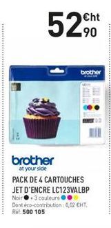 52  brother  at your side  €ht -90  brother  PACK DE 4 CARTOUCHES JET D'ENCRE LC123VALBP  Noir 3 couleurs Dont éco-contribution: 0,02 €HT, Réf: 500 105 