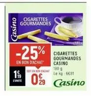 casino  199  l'unite  cigarettes gourmandes  -25%  en bon d'achat  soit en bon achat  099  cigarettes gourmandes casino  180 g le kg: 6€81  29 casino 