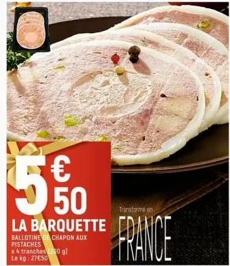 €  50  la barquette  ballotine of chapon aux pistaches  x 4 tranches (200 g) le kg: 27€50  transforme en  france  