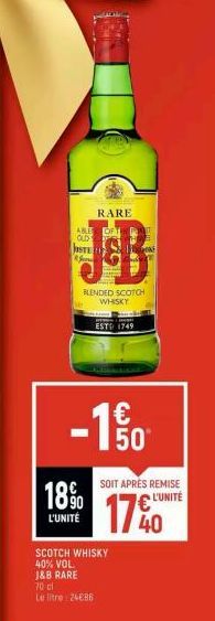 RARE  ABLE OFT OLD  JB  BLENDED SCOTCH WHISKY  18%  L'UNITÉ  ESTO 1749  50⁰  SOIT APRÈS REMISE L'UNITÉ  17%0  SCOTCH WHISKY 40% VOL  J&B RARE  70 cl  Le litre: 2486 