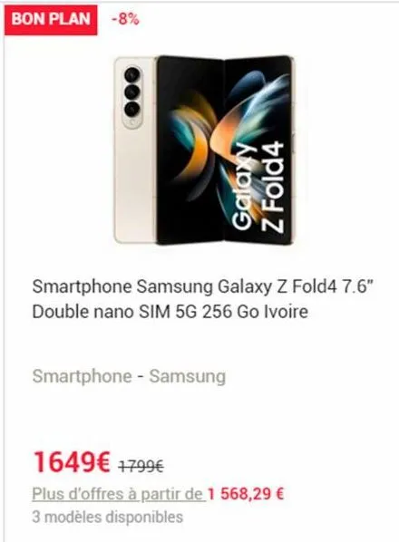 bon plan -8%  galaxy z fold4  smartphone samsung  double nano sim 5g 256 go ivoire  galaxy z fold4 7.6"  smartphone - samsung  1649€ 1799€  plus d'offres à partir de 1 568,29 € 3 modèles disponibles 