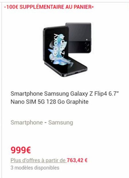 -100€ SUPPLÉMENTAIRE AU PANIER*  Galaxy  d  Smartphone Samsung Galaxy Z Flip4 6.7" Nano SIM 5G 128 Go Graphite  Smartphone - Samsung  999€  Plus d'offres à partir de 763,42 €  3 modèles disponibles 